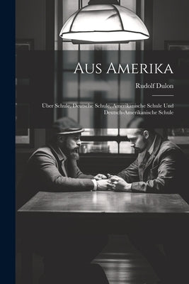 Aus Amerika: Über Schule, Deutsche Schule, Amerikanische Schule und Deutsch-Amerikanische Schule by Dulon, Rudolf