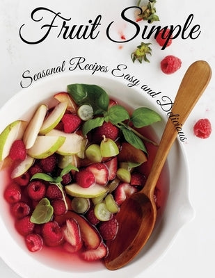 Fruit Simple: Seasonal Recipes Easy and Delicious by Hill, Angela