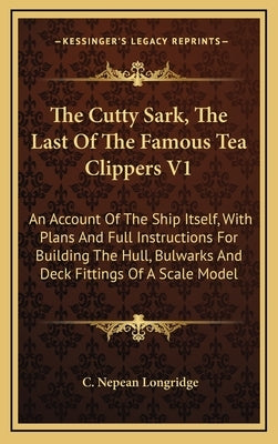 The Cutty Sark, The Last Of The Famous Tea Clippers V1: An Account Of The Ship Itself, With Plans And Full Instructions For Building The Hull, Bulwark by Longridge, C. Nepean