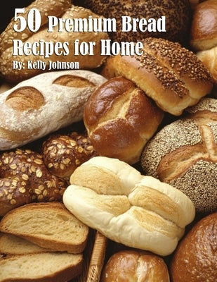 50 Premium Bread Recipes for Home by Johnson, Kelly