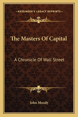 The Masters Of Capital: A Chronicle Of Wall Street by Moody, John