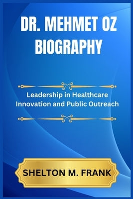 Dr. Mehmet Oz Biography: Leadership in Healthcare Innovation and Public Outreach by Frank, Shelton M.