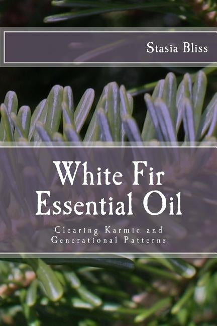 White Fir Essential Oil: Clearing Karmic and Generational Patterns by Bliss, Stasia