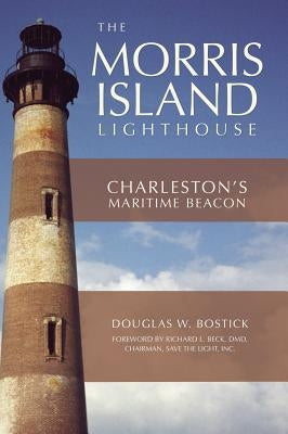 The Morris Island Lighthouse: Charleston's Maritime Beacon by Bostick, Douglas W.