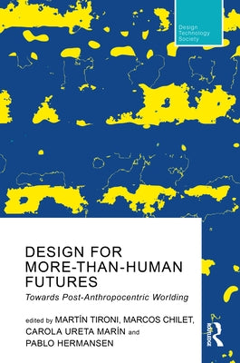 Design for More-Than-Human Futures: Towards Post-Anthropocentric Worlding by Tironi, Mart?n