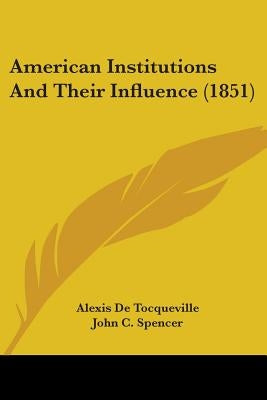 American Institutions and Their Influence (1851) by de Tocqueville, Alexis