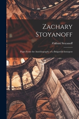 Zachary Stoyanoff: Pages From the Autobiography of a Bulgarian Insurgent by Stoyanoff, Zakhari