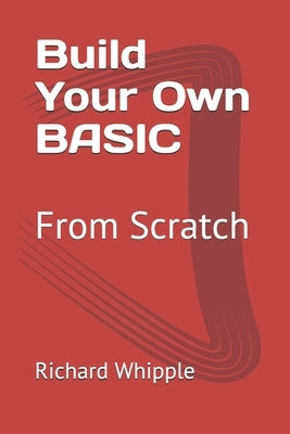 Build Your Own BASIC: From Scratch by Whipple, Richard