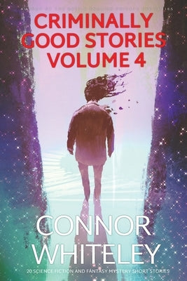 Criminally Good Stories Volume 4: 20 Science Fiction And Fantasy Mystery Short Stories by Whiteley, Connor