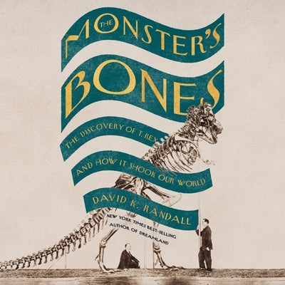 The Monster's Bones: The Discovery of T. Rex and How It Shook Our World by Randall, David K.