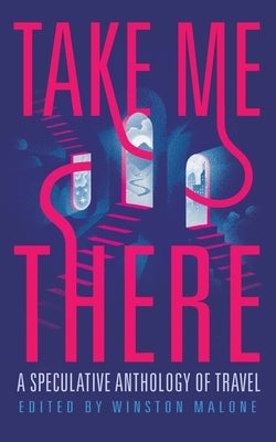 Take Me There: A Speculative Anthology of Travel by Malone, Winston