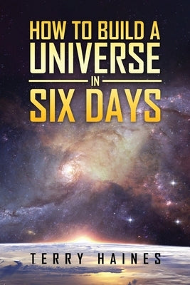 How to Build a Universe in Six Days by Haines, Terry