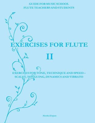 Exercises for Flute II: Exercises for tone, technique and speed - scales, tonguing, dynamics and vibrato by Zupan, Alenka