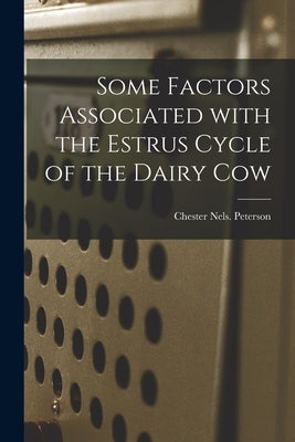 Some Factors Associated With the Estrus Cycle of the Dairy Cow by Peterson, Chester Nels