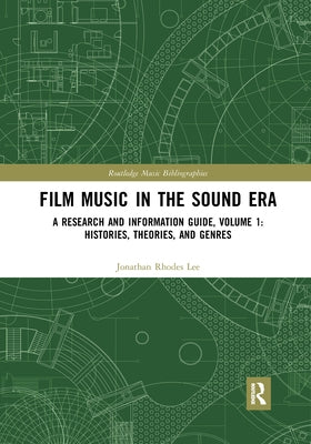 Film Music in the Sound Era: A Research and Information Guide, Volume 1: Histories, Theories, and Genres by Lee, Jonathan Rhodes