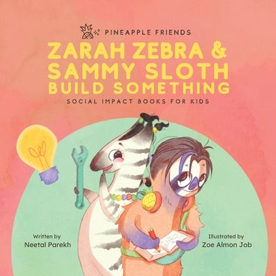 Zarah Zebra and Sammy Sloth Build Something: Social Impact Books for Kids (Pineapple Friends), Book 2 by Parekh, Neetal