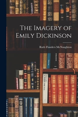 The Imagery of Emily Dickinson by McNaughton, Ruth Flanders