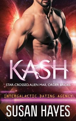 Kash: Star-Crossed Alien Mail Order Brides (Intergalactic Dating Agency) by Hayes, Susan