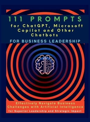 111 Prompts for ChatGPT, Microsoft Copilot and Other Chatbots for Business Leadership: Effectively Navigate Business Challenges with Artificial Intell by Vasquez