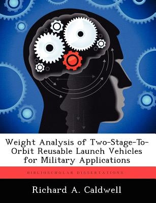 Weight Analysis of Two-Stage-To-Orbit Reusable Launch Vehicles for Military Applications by Caldwell, Richard A.