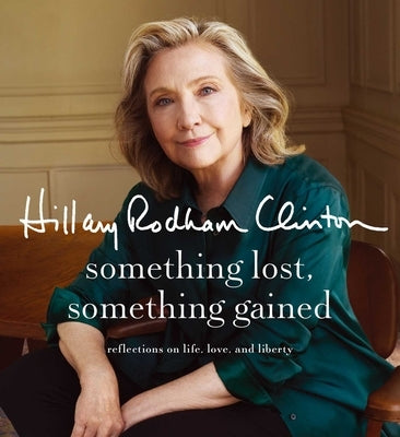 Something Lost, Something Gained: Reflections on Life, Love, and Liberty by Clinton, Hillary Rodham