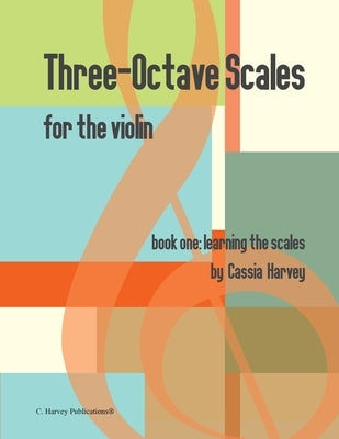 Three-Octave Scales for the Violin, Book One: Learning the Scales by Harvey, Cassia