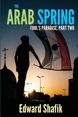 Fool's Paradise Part Two, The Arab Spring by Shafik, Edward