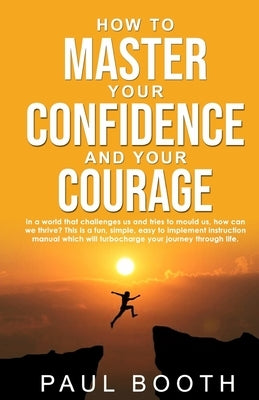 How to Master Your Confidence and Your Courage by Booth, Paul