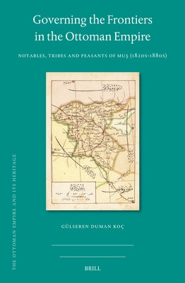 Governing the Frontiers in the Ottoman Empire: Notables, Tribes and Peasants of Mu&#351; (1820s-1880s) by Duman Koç, Gülseren