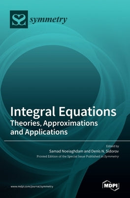 Integral Equations: Theories, Approximations and Applications by Noeiaghdam, Samad