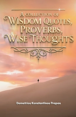 A Collection Of Wisdom Quotes, Proverbs, Wise Thoughts by Konstantinos Prapas, Demetrios