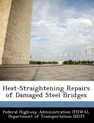 Heat-Straightening Repairs of Damaged Steel Bridges by Federal Highway Administration (Fhwa), D