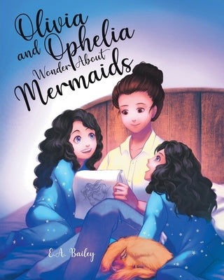 Olivia and Ophelia Wonder About Mermaids by Bailey, E. A.