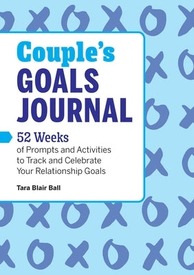 Couple's Goals Journal: 52 Weeks of Prompts and Activities to Track and Celebrate Your Relationship Goals by Ball, Tara Blair