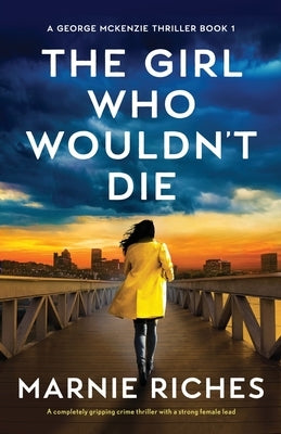 The Girl Who Wouldn't Die: A completely gripping crime thriller with a strong female lead by Riches, Marnie