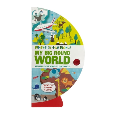 Where in the World: My Big Round World: Amazing Facts Across 7 Continents by B E S