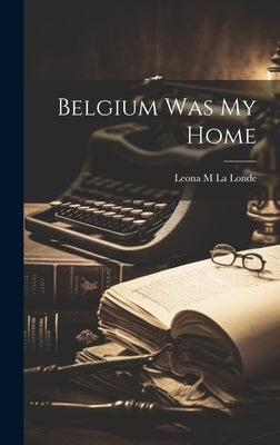 Belgium Was My Home by Leona M La Londe