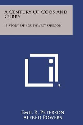 A Century of Coos and Curry: History of Southwest Oregon by Peterson, Emil R.