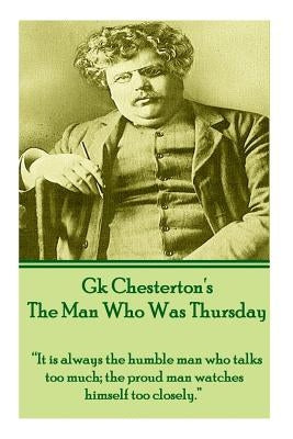 G.K. Chesterton - The Man Who Was Thursday: "It is always the humble man who talks too much; the proud man watches himself too closely." by Chesterton, G. K.