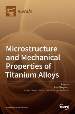 Microstructure and Mechanical Properties of Titanium Alloys by Shugurov, Artur