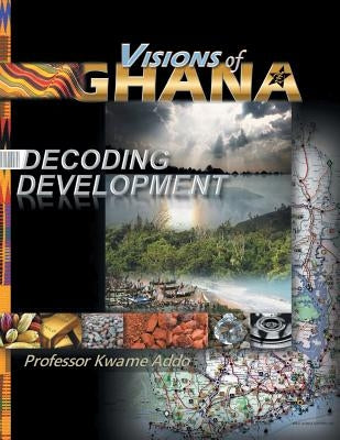 VISIONS of GHANA: Decoding Development by Addo, Kwame