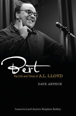 Bert: The Life and Times of A. L. Lloyd by Arthur, Dave