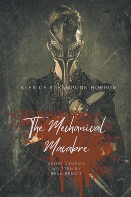 The Mechanical Macabre: Tales of Steampunk Horror by Benoit, Sean