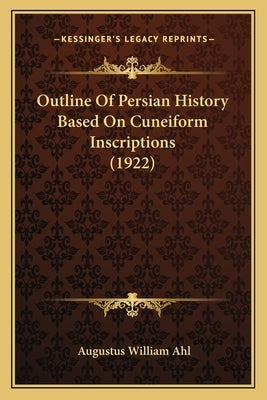 Outline Of Persian History Based On Cuneiform Inscriptions (1922) by Ahl, Augustus William