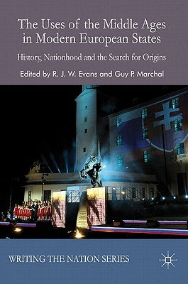 The Uses of the Middle Ages in Modern European States: History, Nationhood and the Search for Origins by Evans, R.