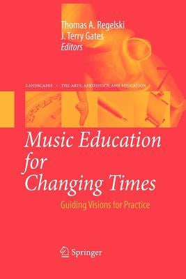 Music Education for Changing Times: Guiding Visions for Practice by Regelski, Thomas A.