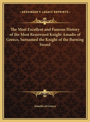 The Most Excellent and Famous History of the Most Renowned Knight Amadis of Greece, Surnamed the Knight of the Burning Sword by Amadis of Greece