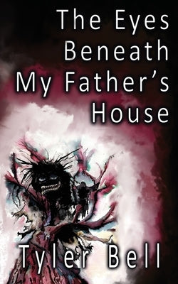 The Eyes Beneath My Father's House by Bell, Tyler