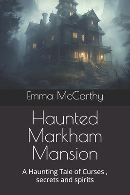 Haunted Markham Mansion: A Haunting Tale of Curses, secrets and spirits by McCarthy, Emma