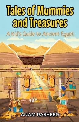 Tales of Mummies and Treasures: A Kid's Guide to Ancient Egypt by Rasheed, Anam